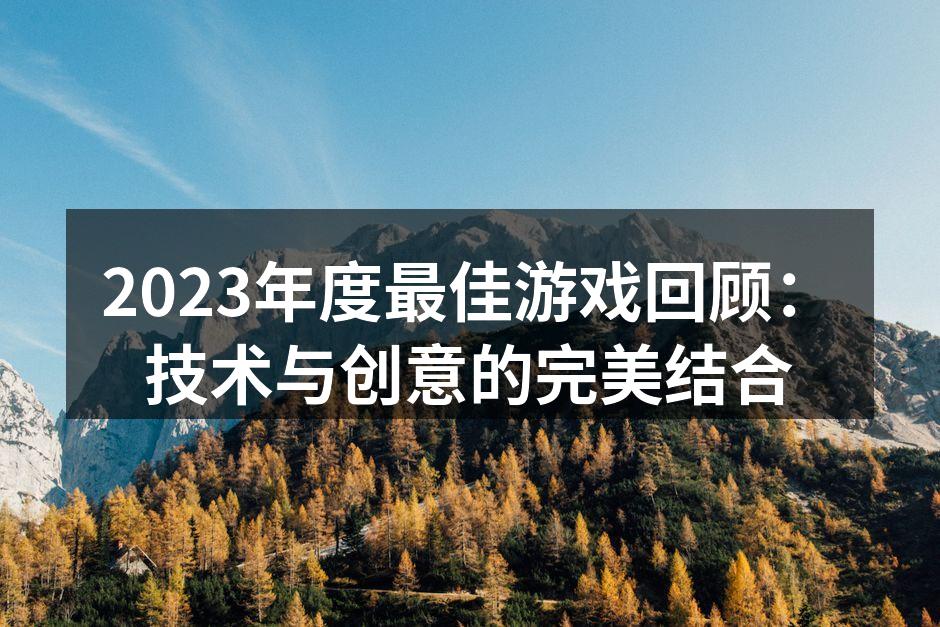 2023年度最佳游戏回顾：技术与创意的完
