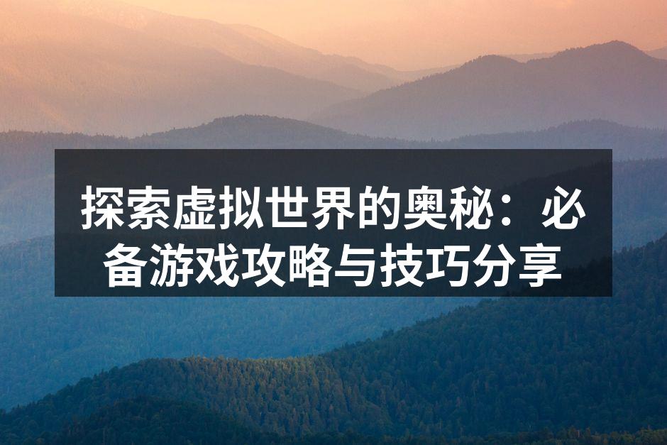 探索虚拟世界的奥秘：必备游戏攻略与技巧分